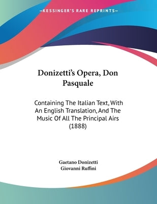 Donizetti's Opera, Don Pasquale: Containing The Italian Text, With An English Translation, And The Music Of All The Principal Airs (1888) by Donizetti, Gaetano