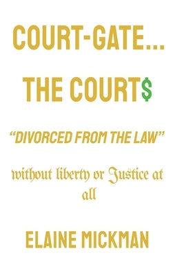 Court-Gate...the Courts Divorced from the Law: Without Liberty or Justice at all by Mickman, Elaine
