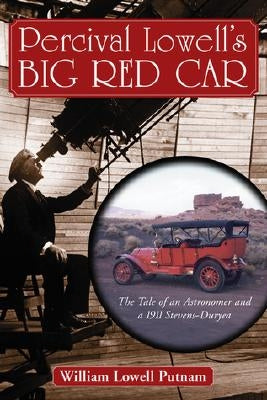 Percival Lowell's Big Red Car: The Tale of an Astonomer and a 1911 Steves-Duryea by Putnam, William Lowell