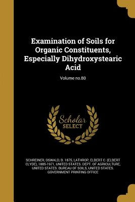 Examination of Soils for Organic Constituents, Especially Dihydroxystearic Acid; Volume no.80 by Schreiner, Oswald B. 1875