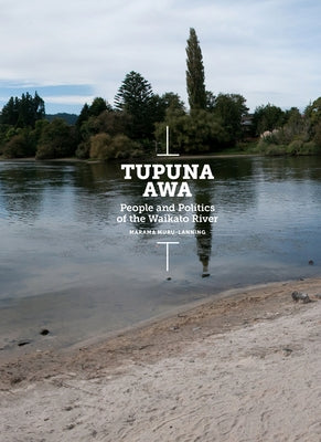 Tupuna Awa: People and Politics of the Waikato River by Muru-Lanning, Marama