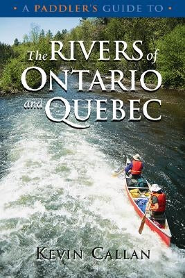 A Paddler's Guide to the Rivers of Ontario and Quebec by Callan, Kevin