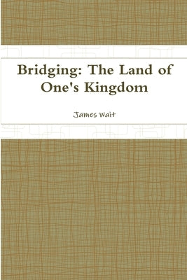 Bridging: The Land of One's Kingdom by Wait, James