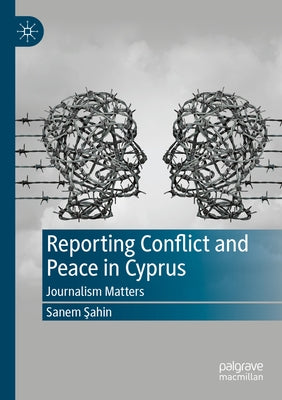 Reporting Conflict and Peace in Cyprus: Journalism Matters by Şahin, Sanem