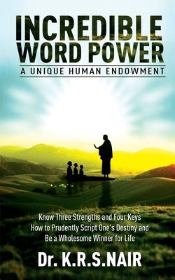 INCREDIBLE WORD POWER A Unique Human Endowment: Know Three Strengths and Four Keys How to Prudently Script One's Destiny and Be a Wholesome Winner for by Nair, K. R. S.