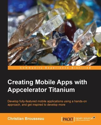 Creating Mobile Apps with Appcelerator Titanium by Brousseau, Christian