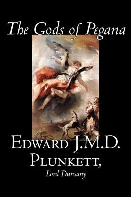 The Gods of Pegana by Edward J. M. D. Plunkett, Fiction, Classics, Fantasy, Horror by Plunkett, Edward J. M. D.