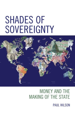 Shades of Sovereignty: Money and the Making of the State by Wilson, Paul