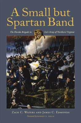 A Small But Spartan Band: The Florida Brigade in Lee's Army of Northern Virginia by Waters, Zack C.