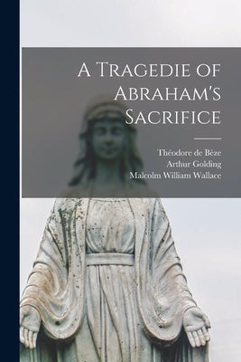 A Tragedie of Abraham's Sacrifice [microform] by Bèze, Théodore de 1519-1605