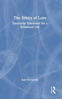The Ethics of Love: Emotional Dilemmas for a Relational Life by Ferrarello, Susi