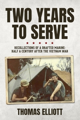 Two Years to Serve: Recollections of a Drafted Marine: Half a Century after the Vietnam War by Elliott, Thomas