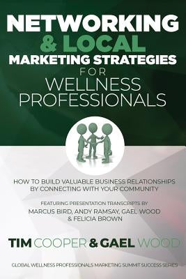 Networking & Local Marketing Strategies for Wellness Professionals: How to Build Valuable Business Relationships by Connecting With Your Community by Wood, Gael