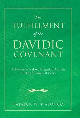 The Fulfillment of the Davidic Covenant: A Hermeneutical and Exegetical Analysis of Three Evangelical Views by Nasongo, Patrick W.
