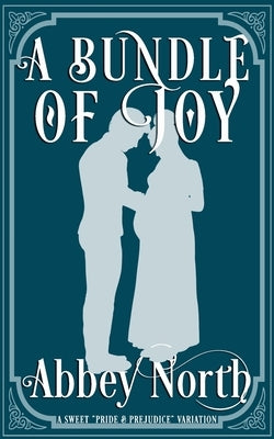 A Bundle Of Joy: A Sweet Pride & Prejudice Variation by North, Abbey