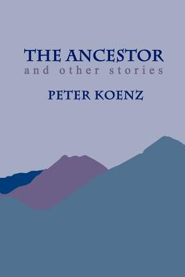 The Ancestor: And Other Stories by Koenz, Peter