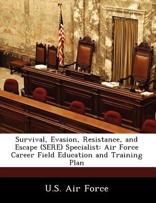 Survival, Evasion, Resistance, and Escape (Sere) Specialist: Air Force Career Field Education and Training Plan by U. S. Air Force