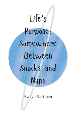 Life's Purpose: Somewhere Between Snacks and Naps by Hartman, Evelyn