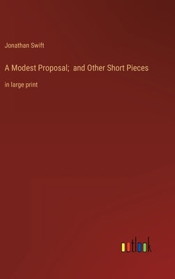 A Modest Proposal; and Other Short Pieces: in large print by Swift, Jonathan