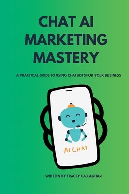 Chat AI Marketing Mastery: A Practical Guide to Using Chatbots for Your Business by Callaghan, Tracey