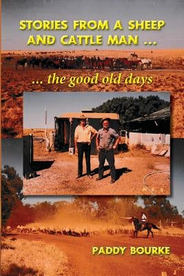 Stories from a Sheep and Cattle Man: The Paddy Bourke story - the start. by Bourke, Paddy