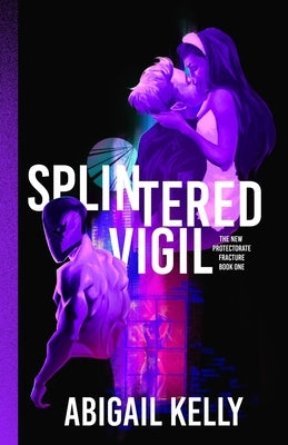 Splintered Vigil: The New Protectorate Fracture: Book One by Kelly, Abigail