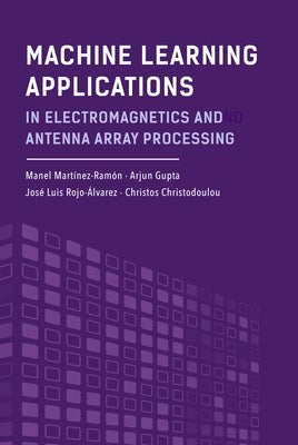 Machine Learning Applications in Electromagnetics and Antenna Array Processing by Martínez-Ramón, Manel