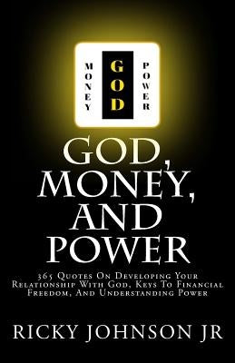 God, Money, and Power: 365 Quotes On Developing Your Relationship With God, Keys To Financial Freedom, And Understanding Power by Johnson Jr, Ricky
