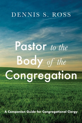 Pastor to the Body of the Congregation: A Companion Guide for Congregational Clergy by Ross, Dennis S.