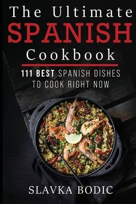 The Ultimate Spanish Cookbook: 111 Best Spanish Dishes to Cook Right Now by Bodic, Slavka