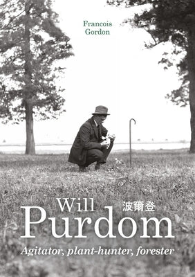 Will Purdom: Agitator, Plant-Hunter, Forester by Gordon, Francois
