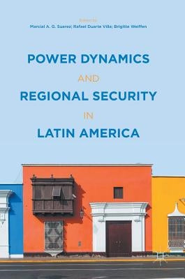 Power Dynamics and Regional Security in Latin America by Suarez, Marcial A. G.