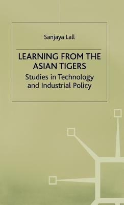 Learning from the Asian Tigers: Studies in Technology and Industrial Policy by Lall, Sanjaya