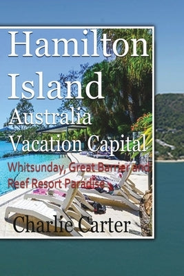 Hamilton Island, Australia Vacation Capital: Whitsunday, Great Barrier and Reef Resort Paradise by Carter, Charlie