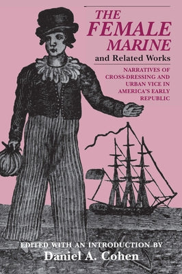 The Female Marine and Related Works: Narratives of Cross-Dressing and Urban Vice in America's Early Republic by Cohen, Daniel A.