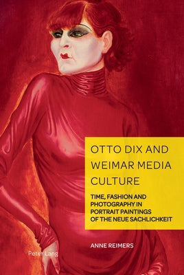 Otto Dix and Weimar Media Culture: Time, Fashion and Photography in Portrait Paintings of the Neue Sachlichkeit by Weikop, Christian