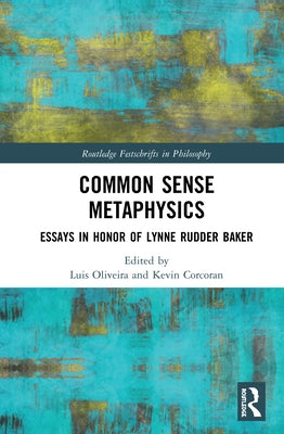 Common Sense Metaphysics: Essays in Honor of Lynne Rudder Baker by Oliveira, Luis