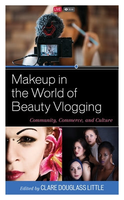 Makeup in the World of Beauty Vlogging: Community, Commerce, and Culture by Little, Clare Douglass