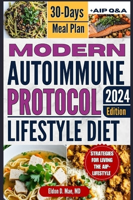 Modern Autoimmune Protocol Lifestyle Diet: Foods AIP Lifestyle Approach to Managing Autoimmunity, Reduce Inflammation and Reclaim Your Health with Str by Mae, Eldon D.