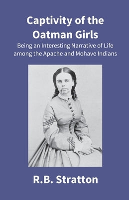 Captivity Of The Oatman Girls: Being An Interesting Narrative Of Life Among The Apache And Mohave Indians by Stratton, R. B.