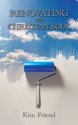 Renovating the Christian Soul by Friend, Kim