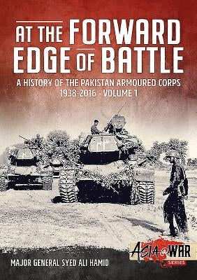 At the Forward Edge of Battle - A History of the Pakistan Armoured Corps 1938-2016: Volume 1 by Hamid, Syed Ali