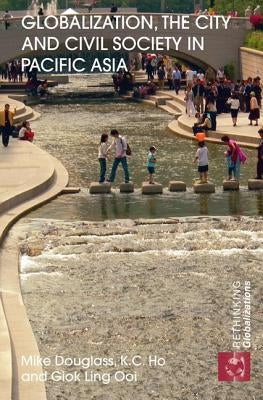 Globalization, the City and Civil Society in Pacific Asia: The Social Production of Civic Spaces by Douglass, Mike