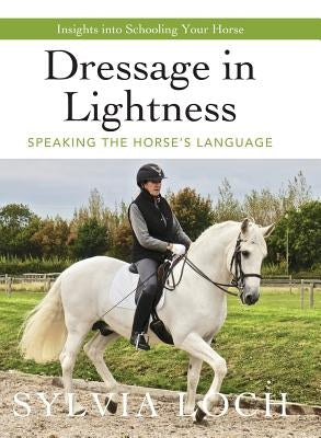 Dressage in Lightness: Speaking the Horse's Language by Loch, Sylvia