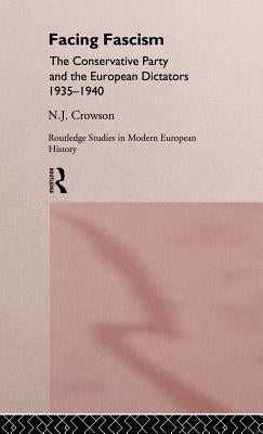 Facing Fascism: The Conservative Party and the European Dictators 1935 -1940 by Crowson, Nick