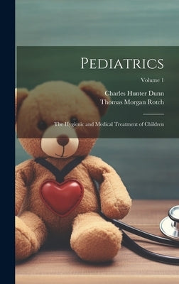 Pediatrics: The Hygienic and Medical Treatment of Children; Volume 1 by Rotch, Thomas Morgan
