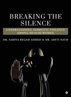 Breaking the Silence: Understanding Domestic Violence Among Muslim Women by Dr Sabina Begam Ahmed