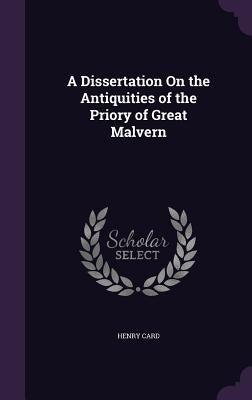 A Dissertation On the Antiquities of the Priory of Great Malvern by Card, Henry