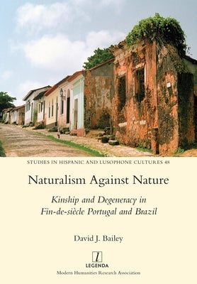 Naturalism Against Nature: Kinship and Degeneracy in Fin-de-siècle Portugal and Brazil by Bailey, David J.