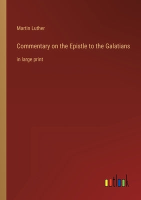 Commentary on the Epistle to the Galatians: in large print by Luther, Martin